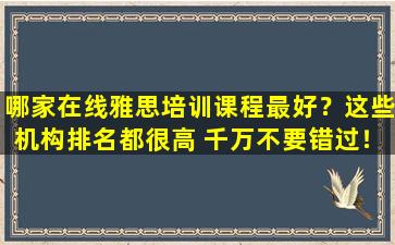 哪家在线雅思培训课程最好？这些机构排名都很高 千万不要错过！